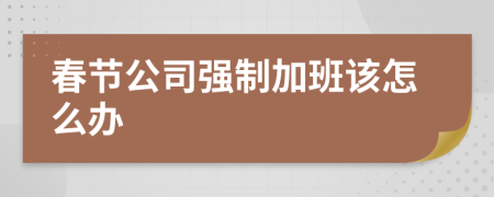 春节公司强制加班该怎么办