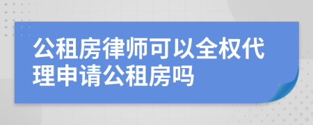 公租房律师可以全权代理申请公租房吗