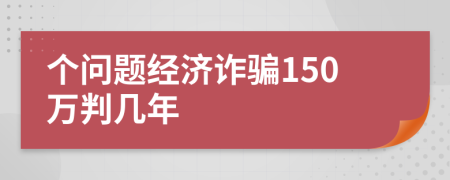 个问题经济诈骗150万判几年