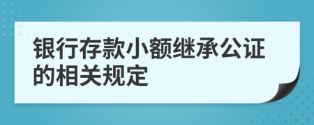 银行存款小额继承公证的相关规定