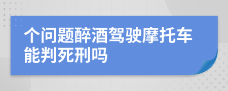 个问题醉酒驾驶摩托车能判死刑吗