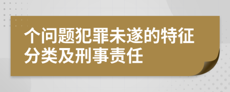 个问题犯罪未遂的特征分类及刑事责任