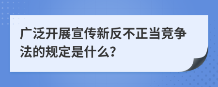 广泛开展宣传新反不正当竞争法的规定是什么？