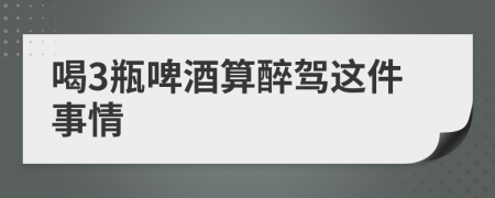 喝3瓶啤酒算醉驾这件事情