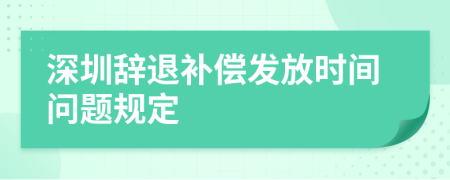 深圳辞退补偿发放时间问题规定