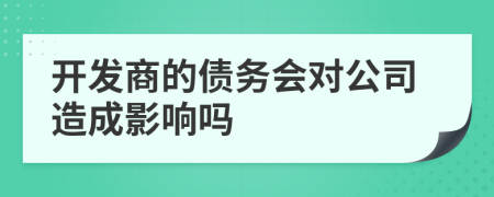 开发商的债务会对公司造成影响吗