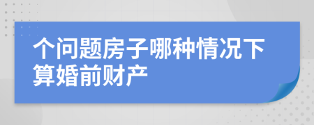 个问题房子哪种情况下算婚前财产