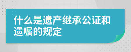 什么是遗产继承公证和遗嘱的规定