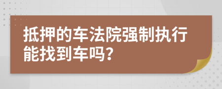 抵押的车法院强制执行能找到车吗？