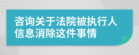 咨询关于法院被执行人信息消除这件事情