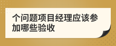 个问题项目经理应该参加哪些验收