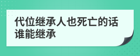 代位继承人也死亡的话谁能继承