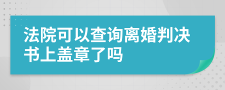 法院可以查询离婚判决书上盖章了吗