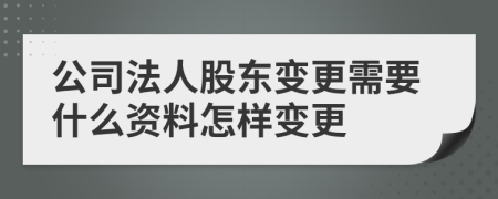 公司法人股东变更需要什么资料怎样变更