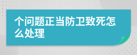 个问题正当防卫致死怎么处理