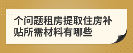 个问题租房提取住房补贴所需材料有哪些