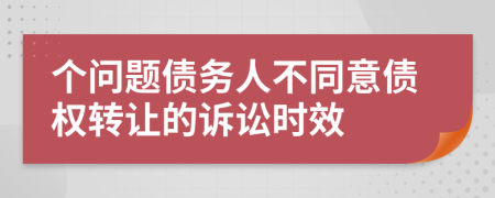 个问题债务人不同意债权转让的诉讼时效