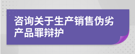 咨询关于生产销售伪劣产品罪辩护