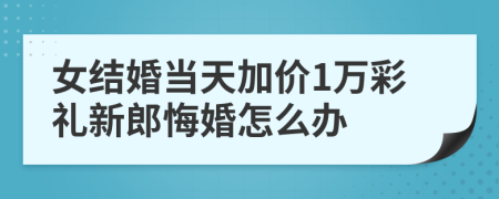 女结婚当天加价1万彩礼新郎悔婚怎么办