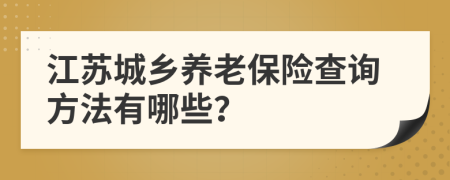 江苏城乡养老保险查询方法有哪些？