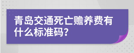 青岛交通死亡赡养费有什么标准码？