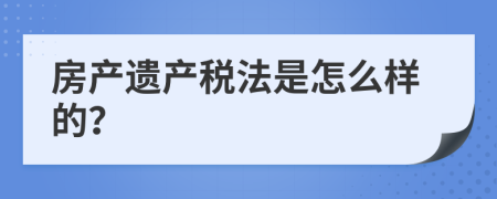 房产遗产税法是怎么样的？