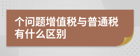 个问题增值税与普通税有什么区别