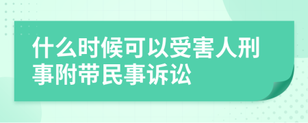 什么时候可以受害人刑事附带民事诉讼