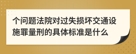 个问题法院对过失损坏交通设施罪量刑的具体标准是什么