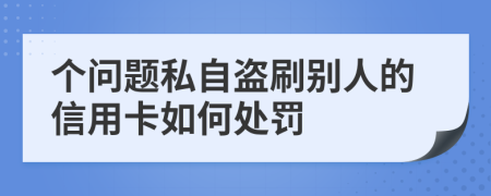 个问题私自盗刷别人的信用卡如何处罚