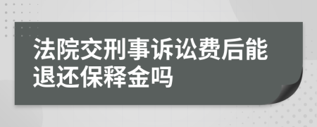 法院交刑事诉讼费后能退还保释金吗