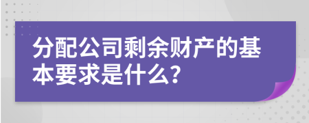 分配公司剩余财产的基本要求是什么？