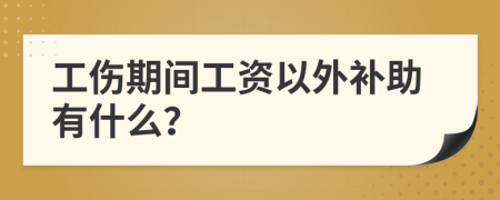 工伤期间工资以外补助有什么？