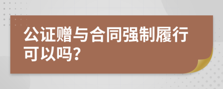 公证赠与合同强制履行可以吗？