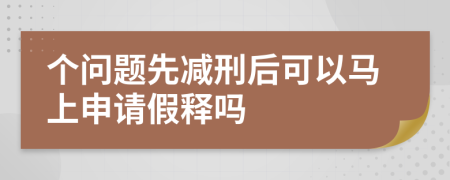 个问题先减刑后可以马上申请假释吗