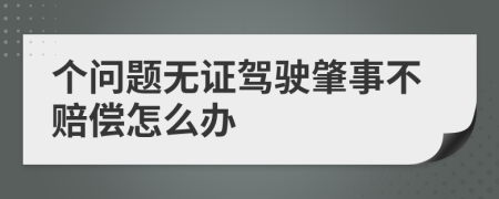 个问题无证驾驶肇事不赔偿怎么办