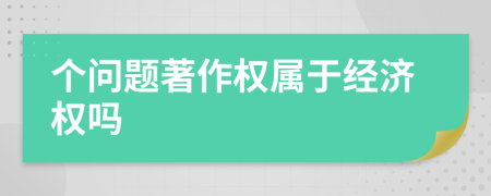个问题著作权属于经济权吗