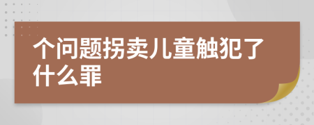 个问题拐卖儿童触犯了什么罪