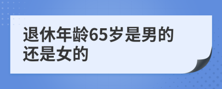 退休年龄65岁是男的还是女的