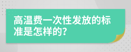 高温费一次性发放的标准是怎样的？