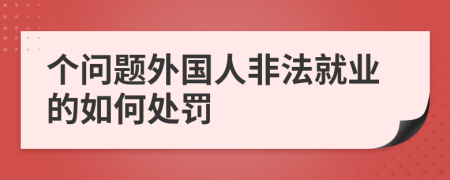 个问题外国人非法就业的如何处罚