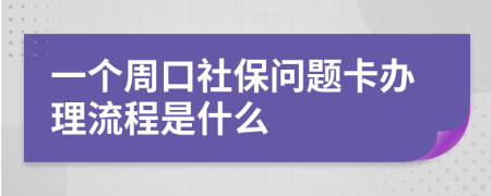 一个周口社保问题卡办理流程是什么