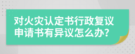 对火灾认定书行政复议申请书有异议怎么办？