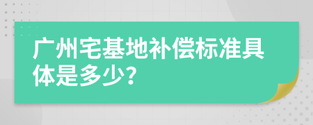 广州宅基地补偿标准具体是多少？