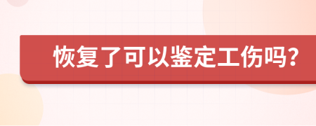 恢复了可以鉴定工伤吗？