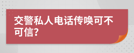 交警私人电话传唤可不可信？