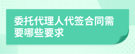 委托代理人代签合同需要哪些要求