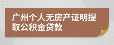 广州个人无房产证明提取公积金贷款