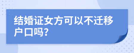 结婚证女方可以不迁移户口吗？