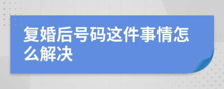 复婚后号码这件事情怎么解决